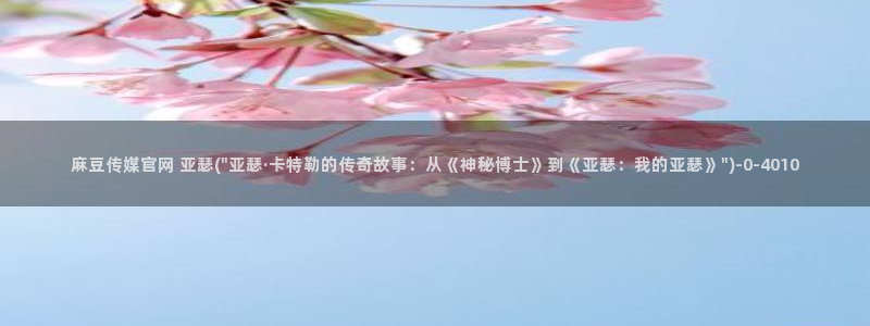 麻豆视频推荐更新：麻豆传媒官网 亚瑟(\