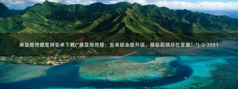 麻豆视频 推荐：麻豆视传媒官网安卓下载(\