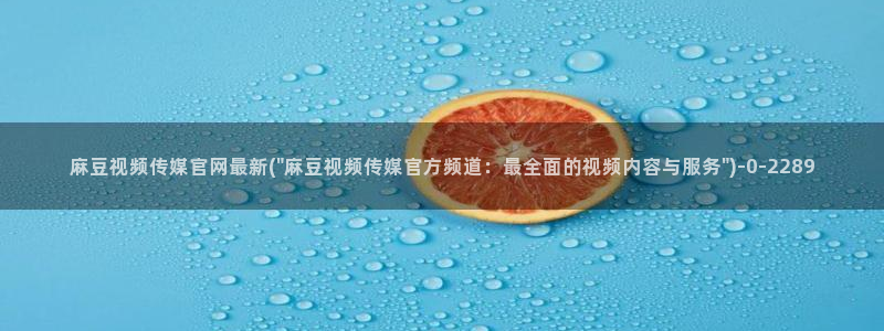 麻豆：麻豆视频传媒官网最新(\