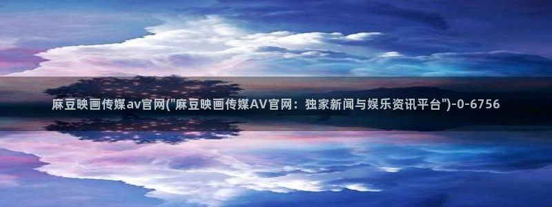 麻豆视频 专区入口：麻豆映画传媒av官网(\