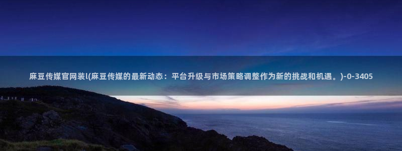 麻豆视频专区：麻豆传媒官网装l(麻豆传媒的最新动