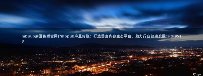 麻豆 精选合集：mbpub麻豆传媒官网(\