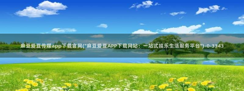 麻豆视频 热门推荐：麻豆爱豆传媒app下载官网(\