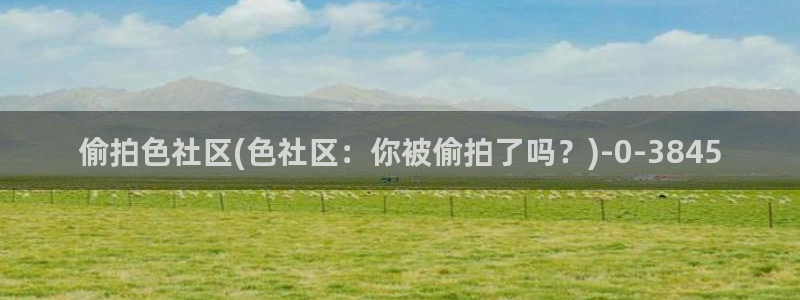 更多精品偷拍视频：偷拍色社区(色社区：你被偷拍了吗？)